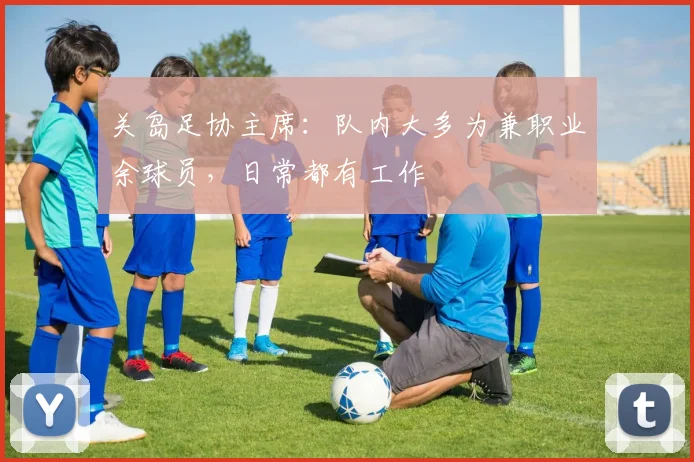 关岛足协主席：队内大多为兼职业余球员，日常都有工作