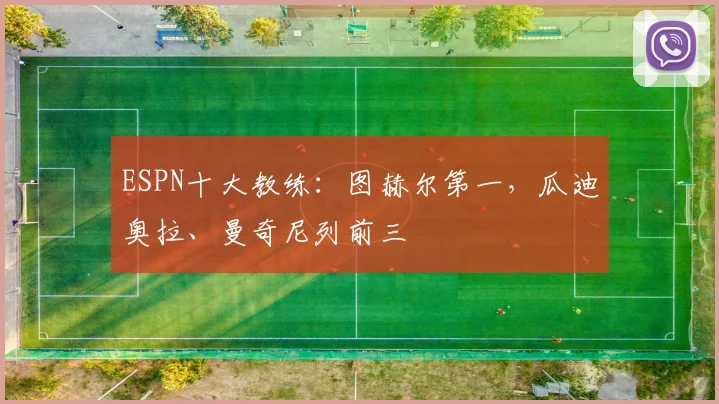 ESPN十大教练：图赫尔第一，瓜迪奥拉、曼奇尼列前三