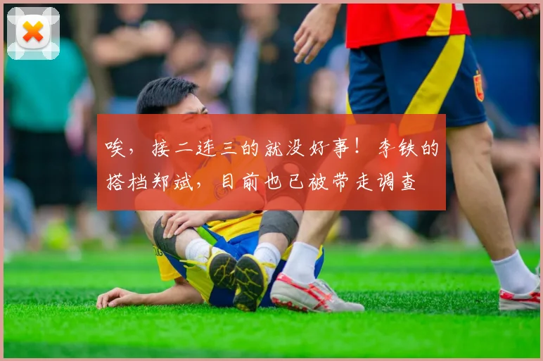 唉，接二连三的就没好事！李铁的搭档郑斌，目前也已被带走调查