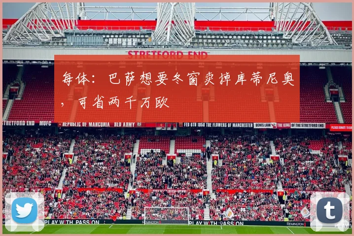 每体：巴萨想要冬窗卖掉库蒂尼奥，可省两千万欧