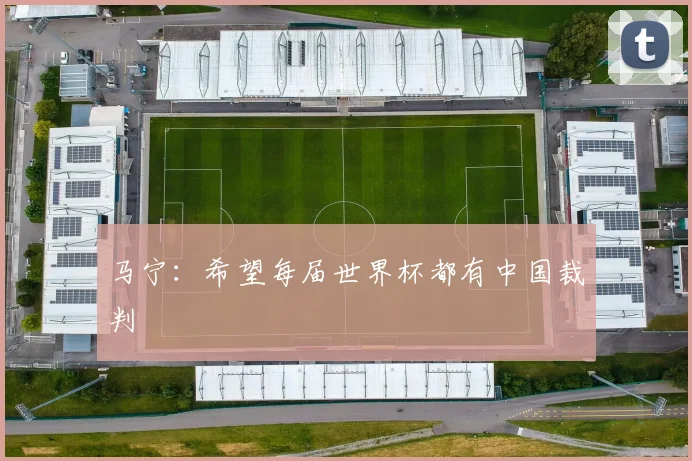 马宁：希望每届世界杯都有中国裁判