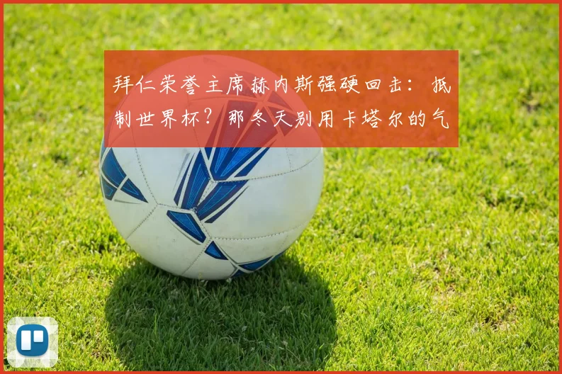 拜仁荣誉主席赫内斯强硬回击：抵制世界杯？那冬天别用卡塔尔的气