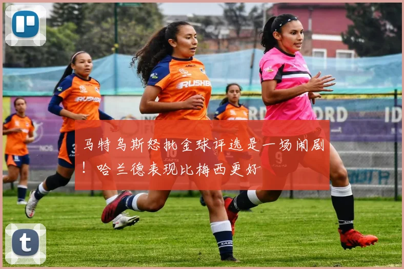 马特乌斯怒批金球评选是一场闹剧！哈兰德表现比梅西更好