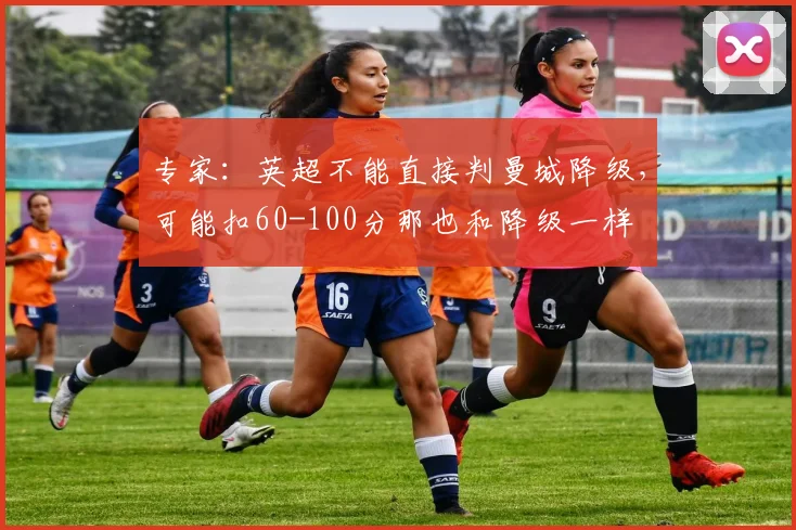 专家：英超不能直接判曼城降级，可能扣60-100分那也和降级一样