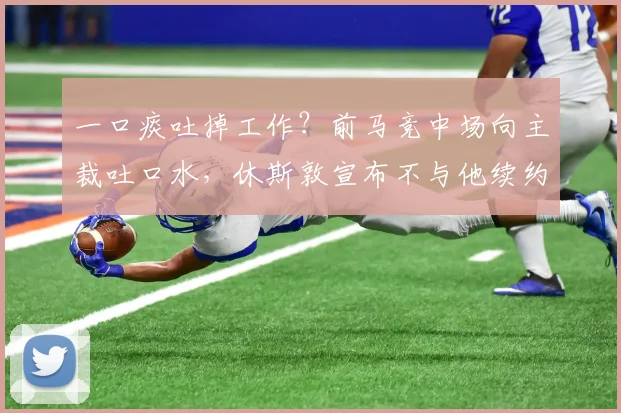 一口痰吐掉工作？前马竞中场向主裁吐口水，休斯敦宣布不与他续约