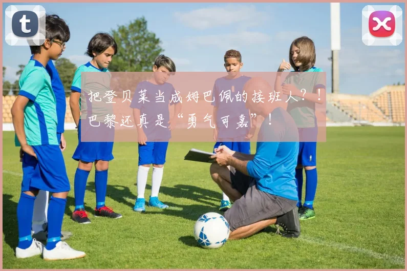 把登贝莱当成姆巴佩的接班人？！巴黎还真是“勇气可嘉”！