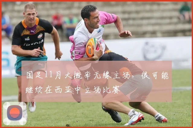 国足11月大概率无缘主场，很可能继续在西亚中立场比赛