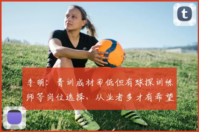 李明：青训成材率低但有球探训练师等岗位选择，从业者多才有希望