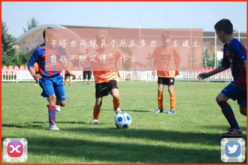 卡塔尔两球负于厄瓜多尔 “东道主首战不败定律”作古