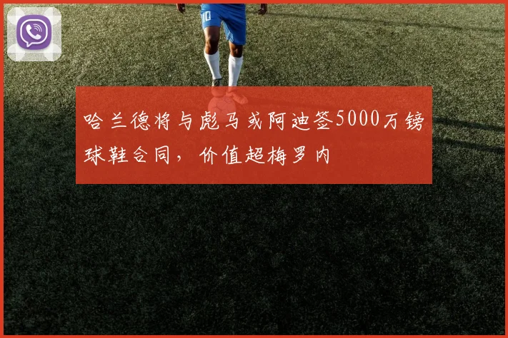 哈兰德将与彪马或阿迪签5000万镑球鞋合同，价值超梅罗内