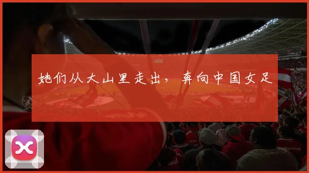 她们从大山里走出，奔向中国女足
