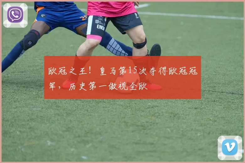 欧冠之王！皇马第15次夺得欧冠冠军，历史第一傲视全欧