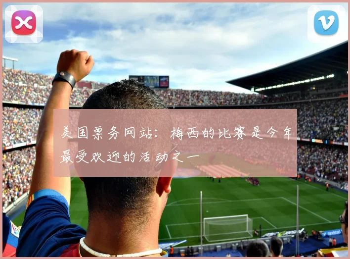 美国票务网站：梅西的比赛是今年最受欢迎的活动之一