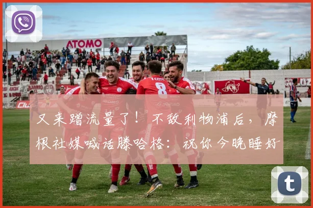 又来蹭流量了！不敌利物浦后，摩根社媒喊话滕哈格：祝你今晚睡好