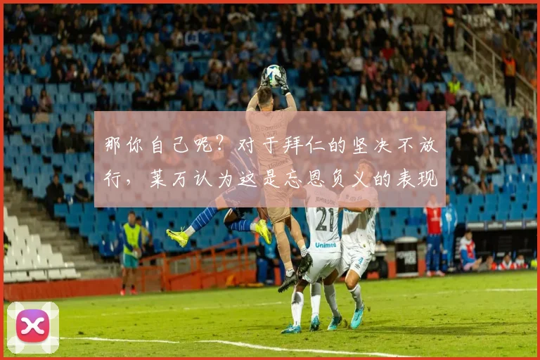 那你自己呢？对于拜仁的坚决不放行，莱万认为这是忘恩负义的表现