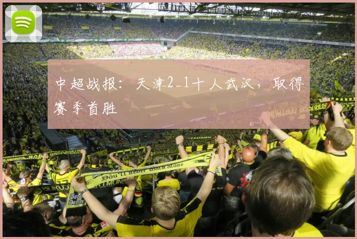 中超战报：天津2_1十人武汉，取得赛季首胜