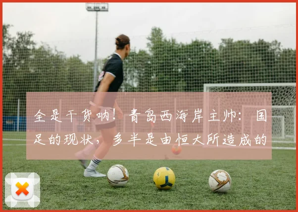 全是干货呐！青岛西海岸主帅：国足的现状，多半是由恒大所造成的