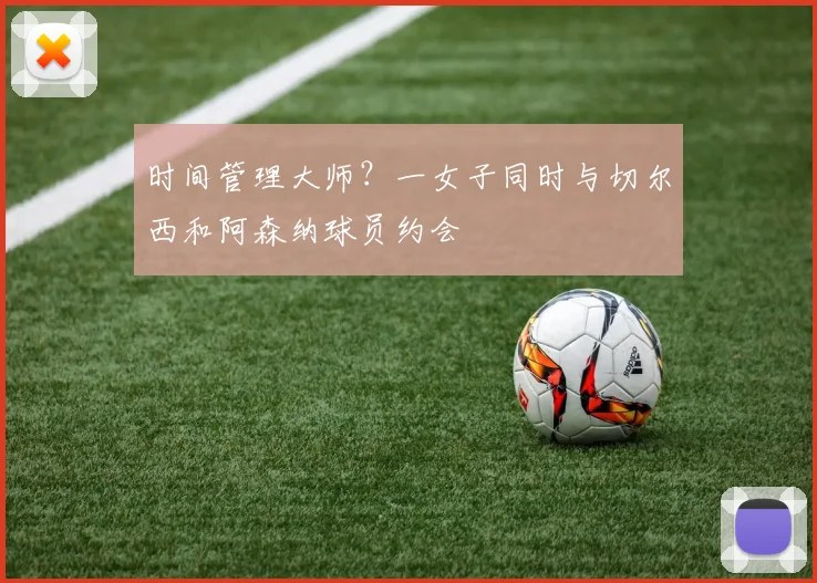 时间管理大师？一女子同时与切尔西和阿森纳球员约会