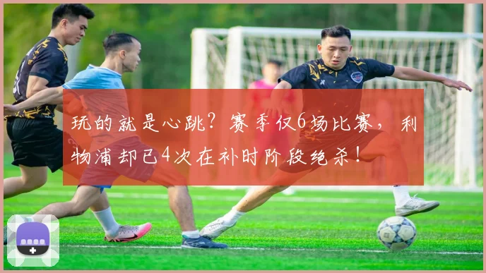 玩的就是心跳？赛季仅6场比赛，利物浦却已4次在补时阶段绝杀！