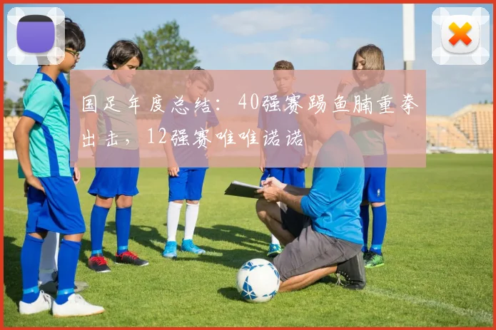 国足年度总结：40强赛踢鱼腩重拳出击，12强赛唯唯诺诺