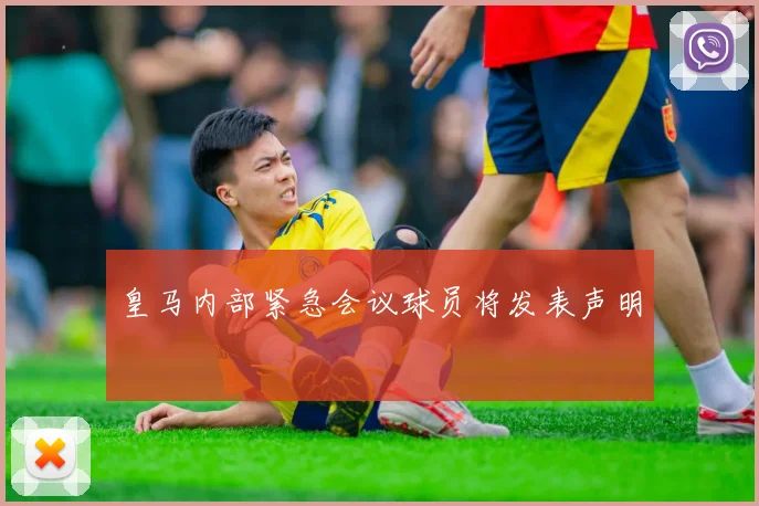 皇马内部紧急会议球员将发表声明