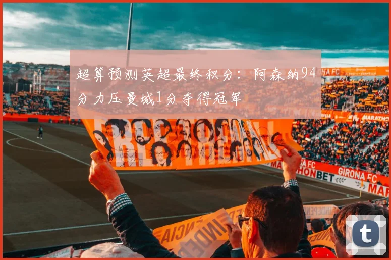 超算预测英超最终积分：阿森纳94分力压曼城1分夺得冠军
