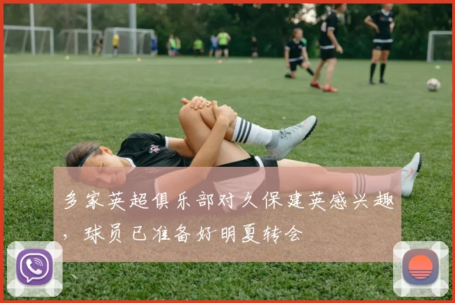 多家英超俱乐部对久保建英感兴趣，球员已准备好明夏转会
