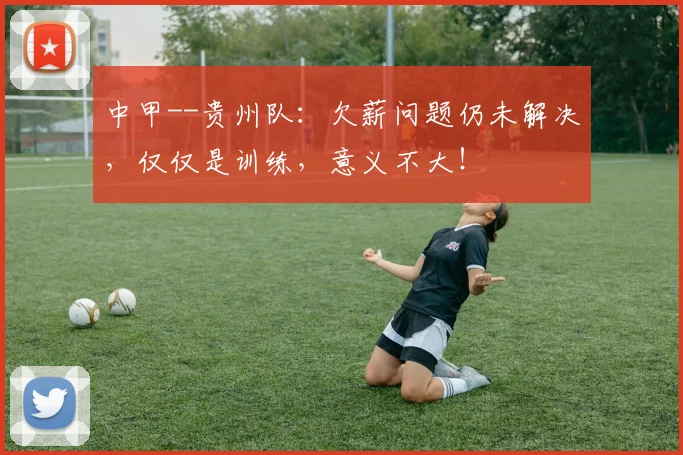 中甲--贵州队：欠薪问题仍未解决，仅仅是训练，意义不大！