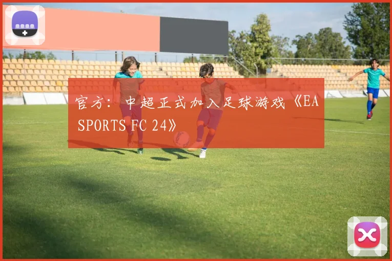 官方：中超正式加入足球游戏《EA SPORTS FC 24》