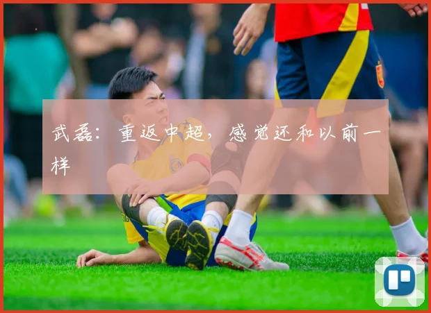 武磊：重返中超，感觉还和以前一样