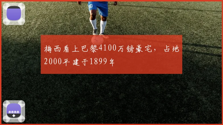 梅西看上巴黎4100万镑豪宅，占地2000平建于1899年