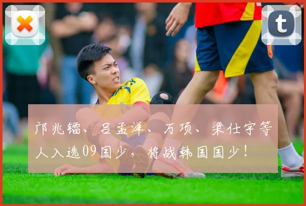 邝兆镭、吕孟洋、万项、梁仕宇等人入选09国少，将战韩国国少！