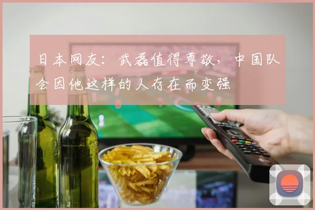 日本网友：武磊值得尊敬，中国队会因他这样的人存在而变强
