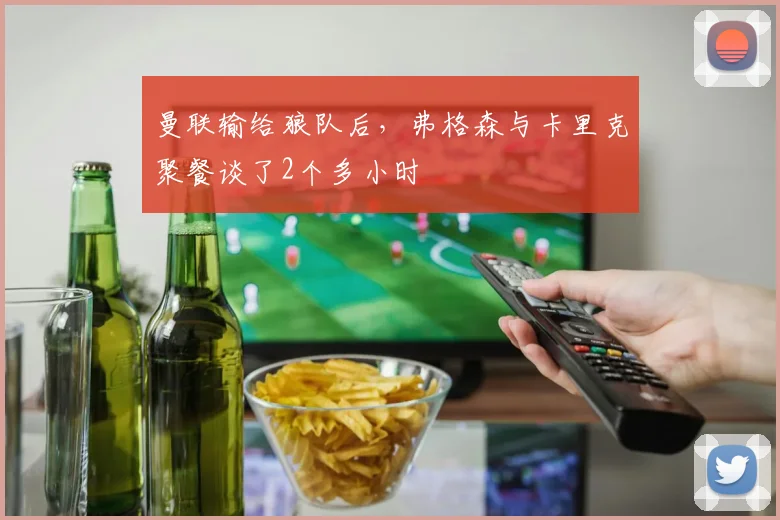 曼联输给狼队后，弗格森与卡里克聚餐谈了2个多小时